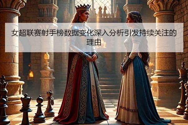 女超联赛射手榜数据变化深入分析引发持续关注的理由